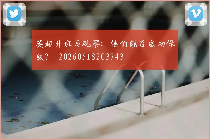 英超升班马观察：他们能否成功保级？_20260518203743