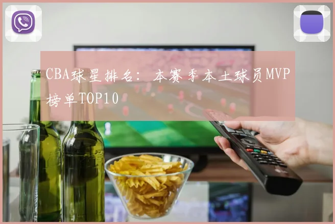 CBA球星排名：本赛季本土球员MVP榜单TOP10