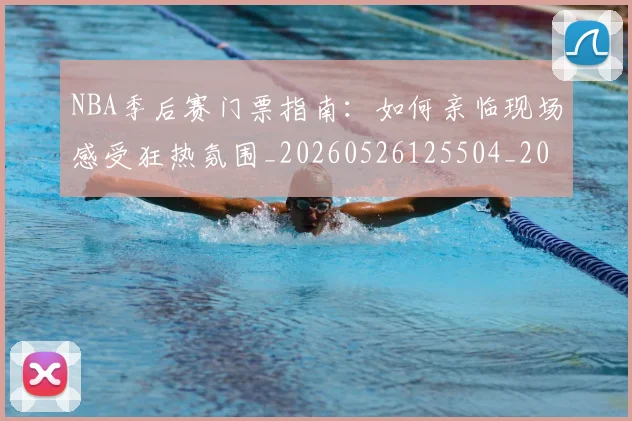 NBA季后赛门票指南：如何亲临现场感受狂热氛围_20260526125504_20260607160238