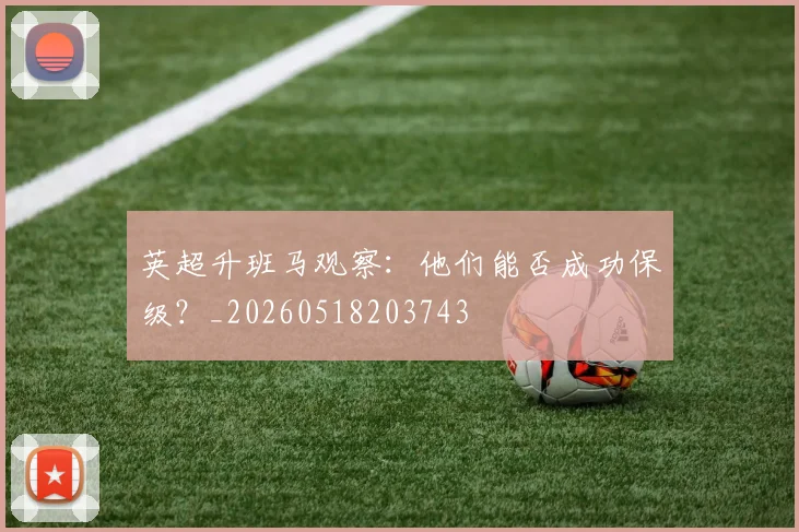 英超升班马观察：他们能否成功保级？_20260518203743