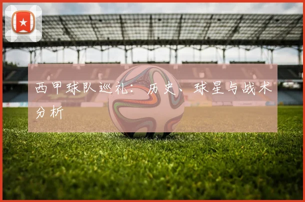 西甲球队巡礼：历史、球星与战术分析