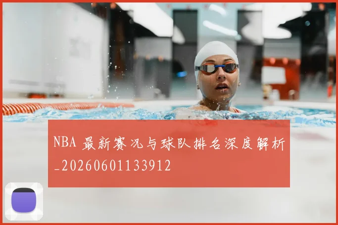 NBA 最新赛况与球队排名深度解析_20260601133912