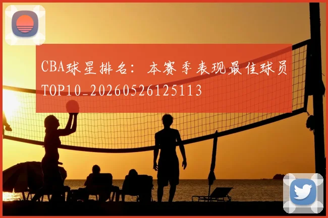 CBA球星排名：本赛季表现最佳球员TOP10_20260526125113