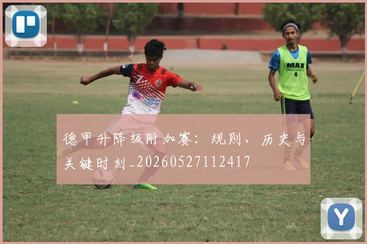 德甲升降级附加赛：规则、历史与关键时刻_20260527112417