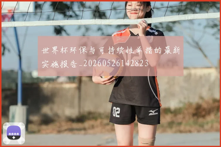 世界杯环保与可持续性举措的最新实施报告_20260526142823